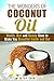 The Wonders of Coconut Oil: Health, Diet and Beauty Uses to Make You Beautiful Inside and Out (Natural Remedy & DIY Beauty Products)