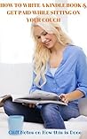 How To Write A Kindle Book & Get Paid While Sitting on Your C... by J. Paul