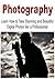 Photography: Learn How to Take Stunning and Beautiful Digital Photos Like a Professional