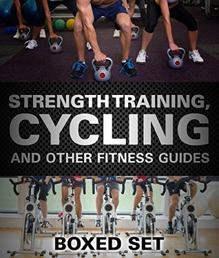 Strength Training, Cycling And Other Fitness Guides: 3 Books In 1 Boxed Set