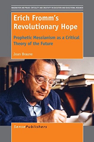 Erich Fromm's Revolutionary Hope: Prophetic Messianism as a Critical Theory of the Future (Imagination and Praxis: Criticality and Creativity in Education and Educational Research, 4)
