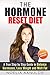 The Hormone Reset Diet: A True Step by Step Guide to   Balance Hormones, Loss Weight and Melt Fat [Bonus Inside]