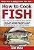How to Cook Fish: Learn How You Can Quickly & Easily Cook Any Type of Fish The Right Way Even If You’re a Beginner, This New & Simple to Follow Guide Teaches You How Without Failing