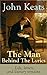 John Keats - The Man Behind The Lyrics: Life, letters, and literary remains: Complete Letters and Two Extensive Biographies of one of the most beloved English Romantic poets