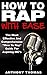 How To Rap With Ease - The Most Effective And Comprehensive "... by Anthony Thomas