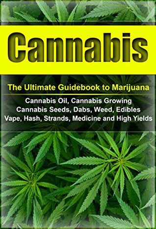 Cannabis: The Ultimate Guide to Marijuana, Cannabis Oil, Cannabis Growing, Cannabis Seeds, Dabs, Edibles, Vapes, Hash, Strands, Medicine and High Yields (Cannabis, Weed, Marijuana, Drugs)
