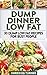 Dump Dinner Low Fat: 30 Dump Low Fat Recipes For Busy People