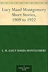 Lucy Maud Montgomery Short Stories, 1909 to 1922 by L.M. Montgomery