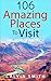 106 Most Amazing Places To Visit by Calvin Smith