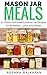 Mason Jar Meals: 21+ Quick And Healthy Mason Jar Recipes For Breakfast, Lunch And Dinner (Mason Jars, Mason Jar Salads, Ready Made Meals) (Mason Jar Meals, Quick and Easy Meals, Mason Jar Salads)