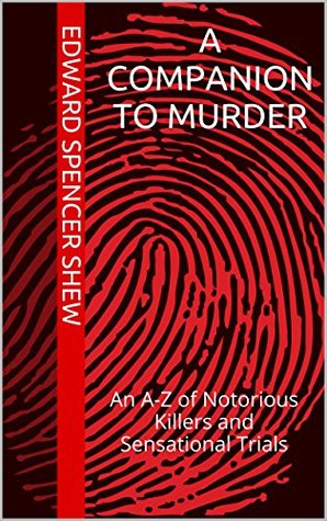 A Companion To Murder: An A-Z of Notorious Killers and Sensational Trials (Kindle Edition)