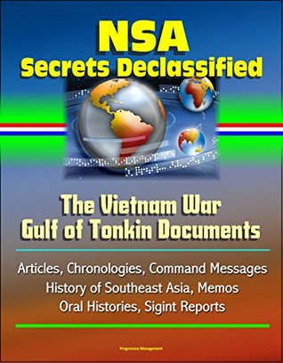 NSA Secrets Declassified: The Vietnam War Gulf of Tonkin Documents - Articles, Chronologies, Command Messages, History of Southeast Asia, Memos, Oral Histories, Sigint Reports (Kindle Edition)