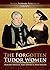 The Forgotten Tudor Women: ...
