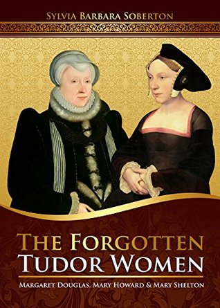 The Forgotten Tudor Women: Margaret Douglas, Mary Howard & Mary Shelton (Kindle Edition)