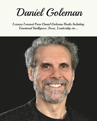 Daniel Goleman: Lessons Learned From Daniel Goleman Books Including, Emotional Intelligence, Focus, Working With Emotional Intelligence, Leadership and ... Daniel Goleman Emotional Intelligence) (Kindle Edition)