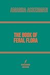 The Book of Feral Flora by Amanda Ackerman The Book of Feral Flora by Amanda Ackerman