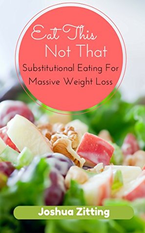 Eat This Not That: Substitutional Eating for Massive Weight Loss (Kindle Edition)