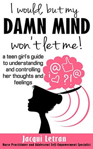 I would, but my DAMN MIND won't let me: a teen girl's guide to understanding and controlling her thoughts and feelings (Words of Wisdom for Teens Book 2)