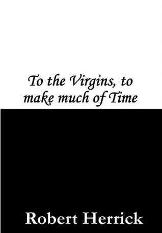 To the Virgins, to Make Much of Time (Kindle Edition)