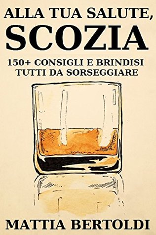 Alla tua salute, Scozia: 150+ consigli di viaggio e brindisi tutti da sorseggiare (Italian Edition)