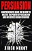 Persuasion: Comprehensive Guide on to How To Master The Power of Persuasion and Influence Human Behavior (Persuasion, Persuasion Techniques , Influence, Human Behavior, Mind Control, Psychology)