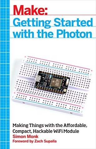 Getting Started with the Photon: Making Things with the Affordable, Compact, Hackable WiFi Module (Make: Technology on Your Time)