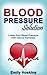 Blood Pressure: Blood Pressure Solution - Lower Your Blood Pressure With Natural Remedies (Health and Fitness, Hypertension, Blood Pressure, Blood Pressure ... Weight, Healthy Living, Healthy Eating)