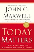 Today Matters: 12 Daily Practices to Guarantee Tomorrow's Success