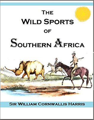 The Wild Sports of Southern Africa: being the narrative of a hunting expedition from the Cape of Good Hope, through the territories of the Chief Moselekatse, to the tropic of Capricorn