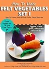 How To Make Felt Vegetables Play Set I (Felt Patterns & Tutorials): Eggplant, Tomato, Garlic, Carrot, Peas, Peas In A Pod. (Felt Vegetables Patterns Book 1)