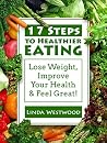 17 Steps To Healthier Eating: Lose Weight, Improve Your Health, & Feel Great! 17 Steps To Healthier Eating: Lose Weight, Improve Your Health, & Feel Great!
