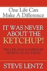 It Was Never About the Ketchup!: The Life and Leadership Secrets of H. J. Heinz