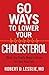 60 Ways to Lower Your Cholesterol: What You Really Need to Know to Save Your Life