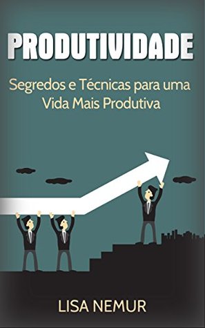 Produtividade: Segredos e Técnicas para uma Vida Mais Produtiva (Administração do Tempo, Estabelecimento de Metas, Gerenciamento da Procrastinação) (Portuguese Edition)