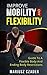 Improve Mobility And Flexibility: Guide To A Flexible Body And Ending Body Restrictions