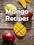Top 50 Most Delicious Mango Recipes (Recipe Top 50's Book 103)