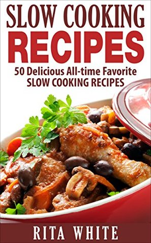 Slow Cooking Recipes: 50 Delicious All-Time Favorite Slow Cooking Recipes (Kindle Edition)