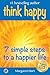 Think Happy - 7 simple steps to a happier life