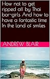 How not to get ripped off by Thai bar-girls And how to have a fantastic time In the land of smiles How not to get ripped off by Thai bar-girls And how to have a fantastic time In the land of smiles