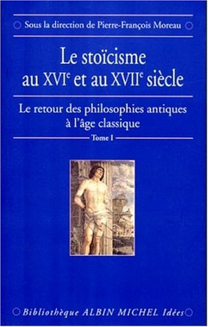 Le stoïcisme au XVIᵉ et au XVIIᵉ siècle : Le retour des philosophies antiques à l'âge classique [Tome 1]