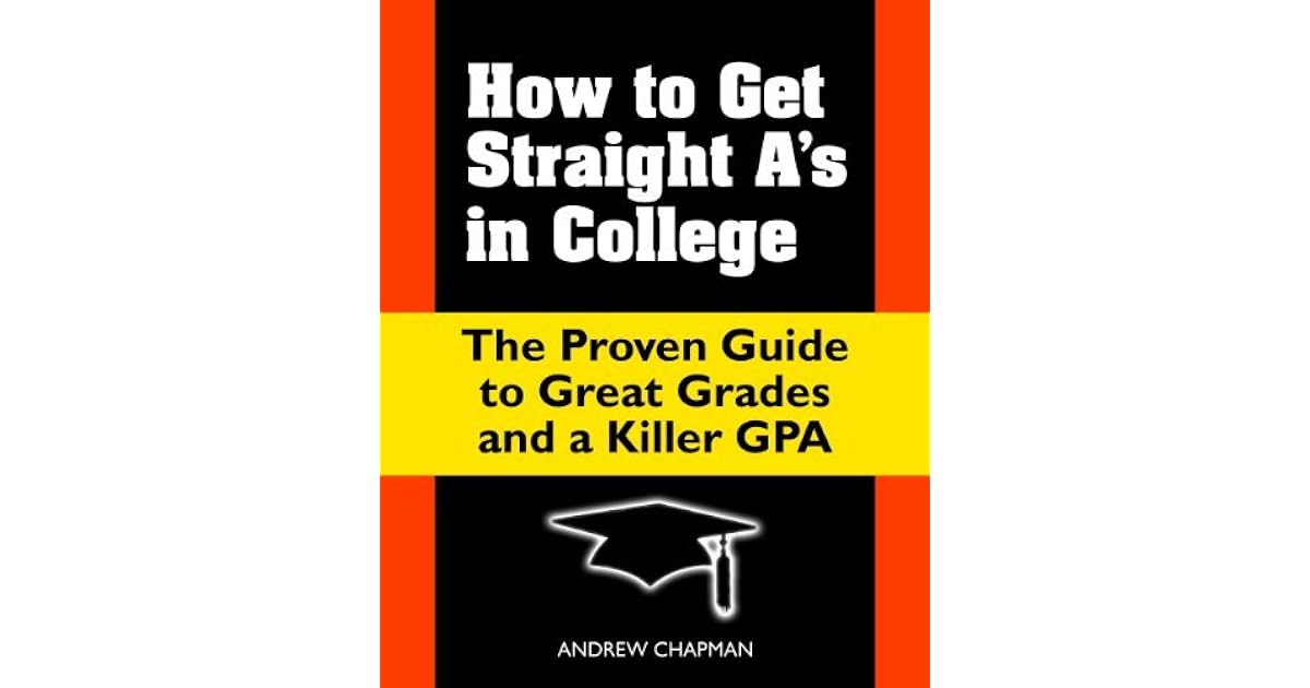 How to Get Straight A's in College: The Proven Guide to Great Grades