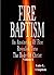 Fire Baptism An Anointing Of Fire Revealed Unto The Body Of Christ Volume I