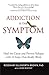 Addiction Is the Symptom: H...
