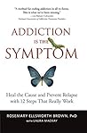Addiction Is the Symptom by Rosemary Ellsworth Brown Addiction Is the Symptom by Rosemary Ellsworth Brown