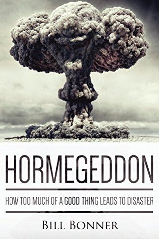 Hormegeddon: How Too Much Of A Good Thing Leads To Disaster (Kindle Edition)