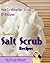 Homemade Salt Scrub Recipes. How To Make Salt Scrub. 15+ Recipes (Pamper Yourself Book 8)