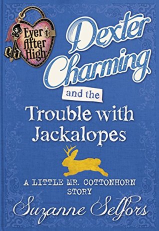 Dexter Charming and the Trouble with Jackalopes: A Little Mr. Cottonhorn Story (Ever After High: A School Story #0.5)