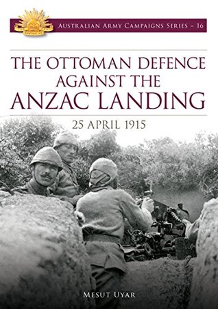 The Ottoman Defence against the Anzac Landing: 25 April 1915 (Australia Army Campaign Series Book 16)