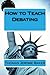 How to Teach Debating: Theory & Practical Handbook for the Non-Native Teacher, Debate Coach & International English Language Learner Worldwide