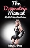 The Dominatrix Manual by Mistress Dede The Dominatrix Manual by Mistress Dede